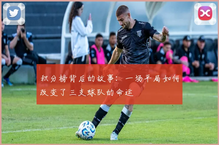 积分榜背后的故事：一场平局如何改变了三支球队的命运