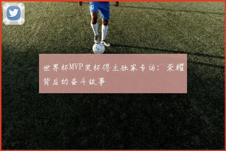 世界杯MVP奖杯得主独家专访：荣耀背后的奋斗故事