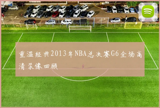 重温经典2013年NBA总决赛G6全场高清录像回顾