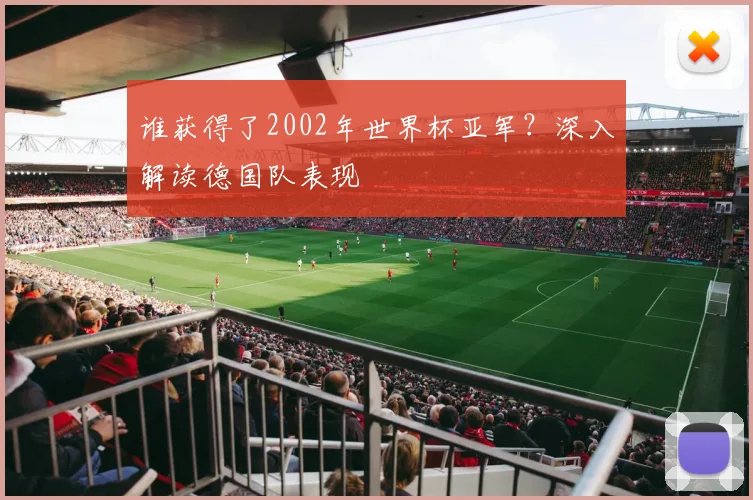 谁获得了2002年世界杯亚军？深入解读德国队表现