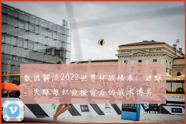 数据解读2022世界杯战绩表:进球、失球与积分榜背后的战术博弈