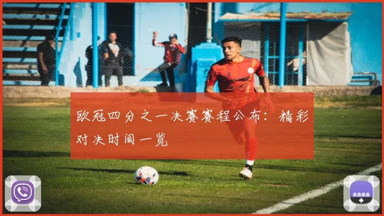 欧冠四分之一决赛赛程公布：精彩对决时间一览