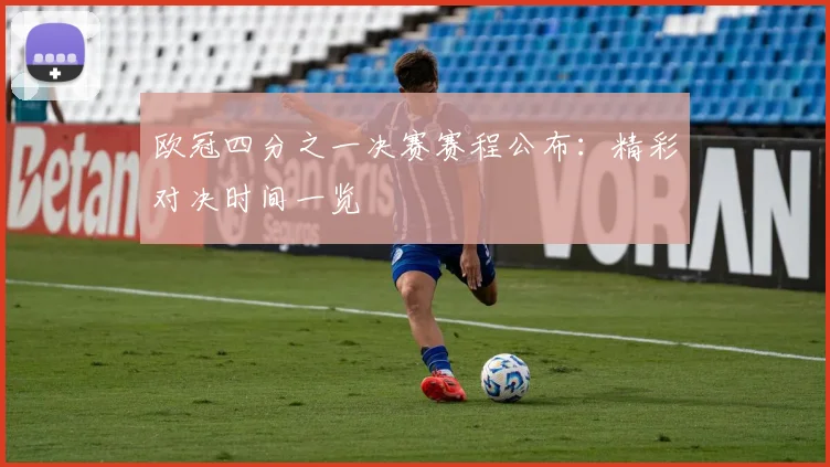 欧冠四分之一决赛赛程公布：精彩对决时间一览
