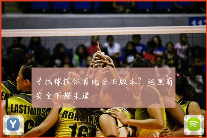 寻找球探体育比分旧版本？这里有安全下载渠道