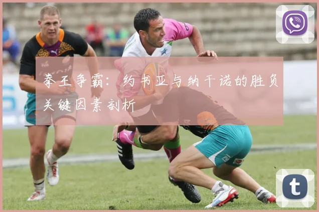 拳王争霸：约书亚与纳干诺的胜负关键因素剖析