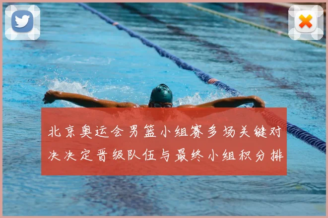 北京奥运会男篮小组赛多场关键对决决定晋级队伍与最终小组积分排名