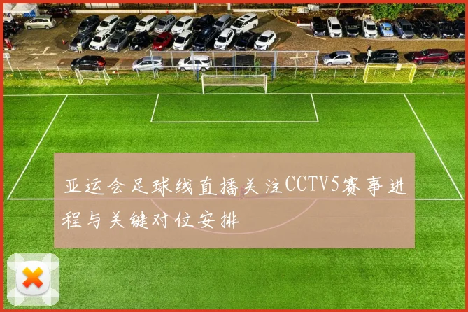 亚运会足球线直播关注CCTV5赛事进程与关键对位安排