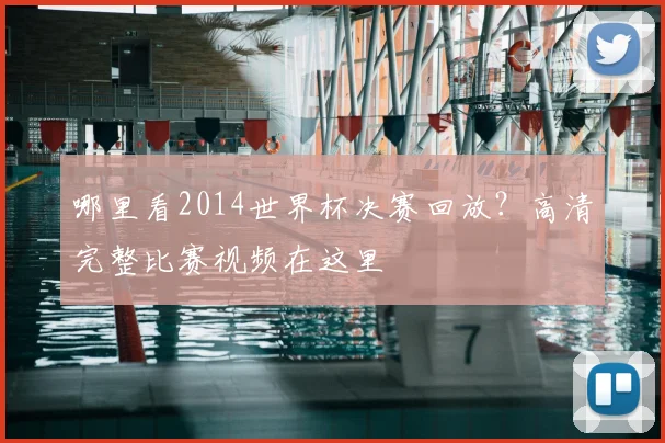 哪里看2014世界杯决赛回放？高清完整比赛视频在这里