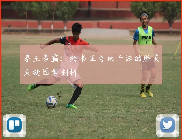 拳王争霸：约书亚与纳干诺的胜负关键因素剖析