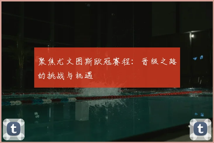 聚焦尤文图斯欧冠赛程:晋级之路的挑战与机遇