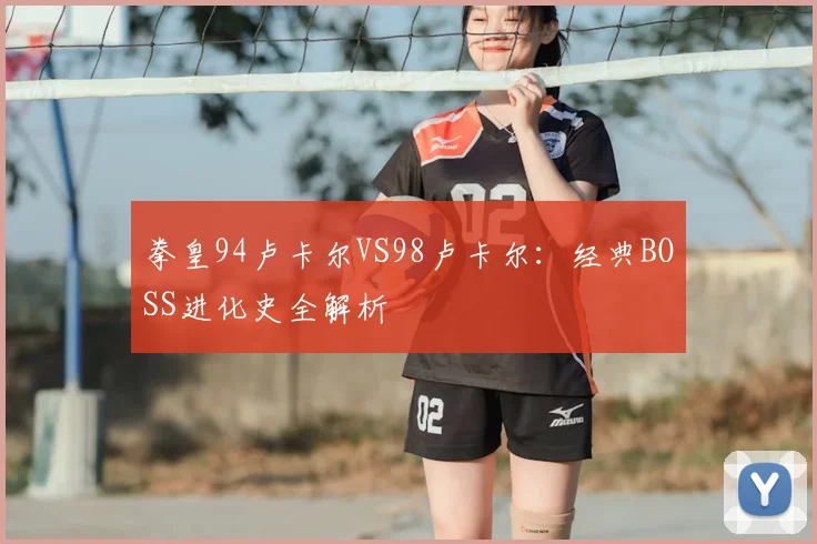 拳皇94卢卡尔VS98卢卡尔：经典BOSS进化史全解析