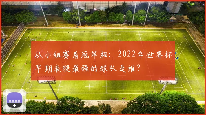 从小组赛看冠军相：2022年世界杯早期表现最强的球队是谁？