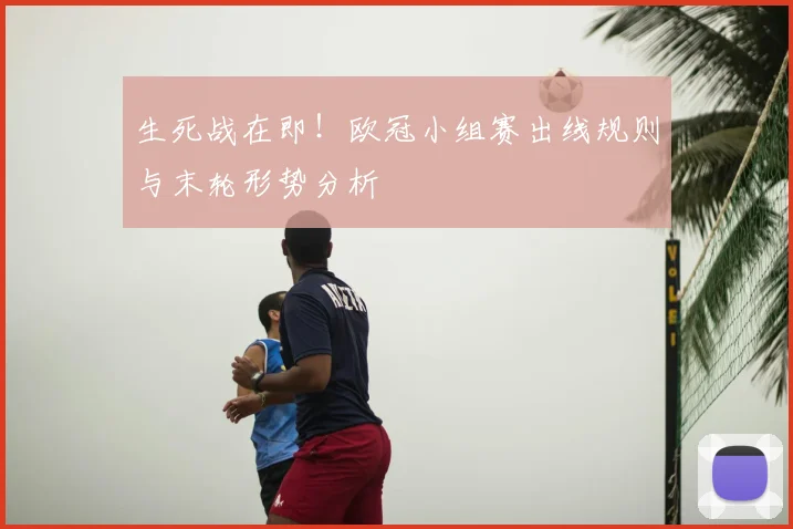 生死战在即！欧冠小组赛出线规则与末轮形势分析