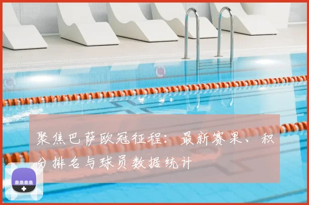 聚焦巴萨欧冠征程:最新赛果、积分排名与球员数据统计