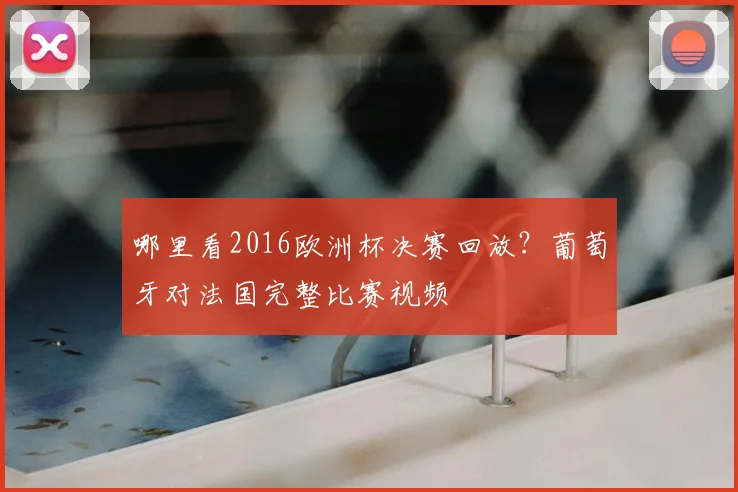 哪里看2016欧洲杯决赛回放？葡萄牙对法国完整比赛视频