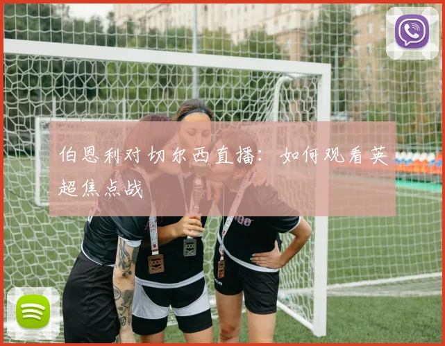 伯恩利对切尔西直播：如何观看英超焦点战