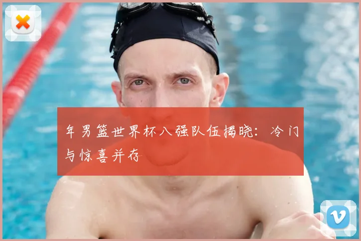 年男篮世界杯八强队伍揭晓:冷门与惊喜并存