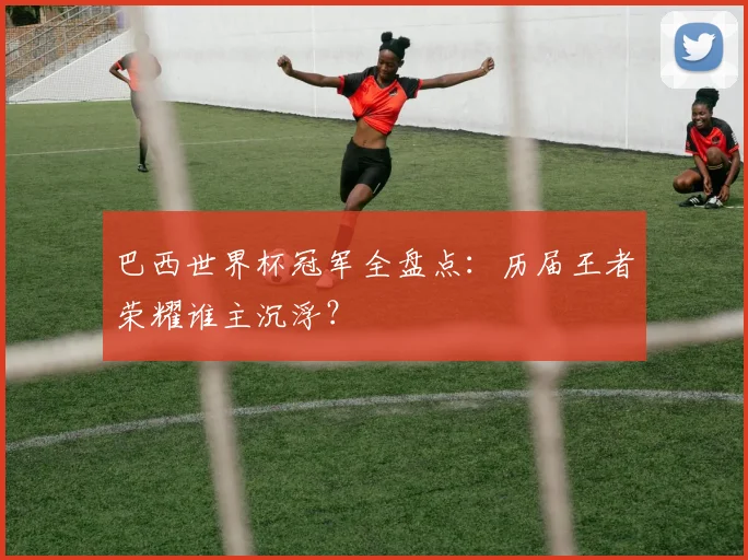 巴西世界杯冠军全盘点:历届王者荣耀谁主沉浮?