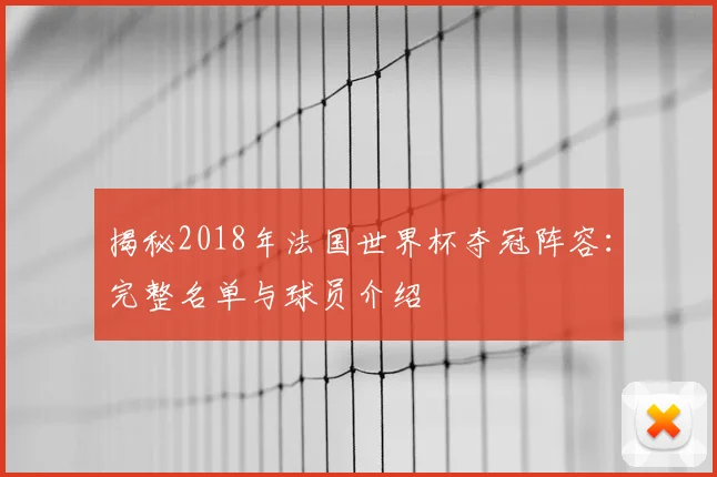 揭秘2018年法国世界杯夺冠阵容:完整名单与球员介绍