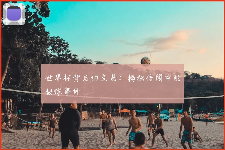 世界杯背后的交易？揭秘传闻中的假球事件