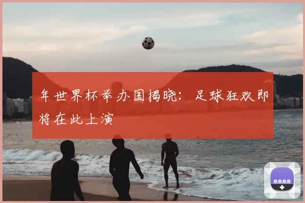 年世界杯举办国揭晓：足球狂欢即将在此上演