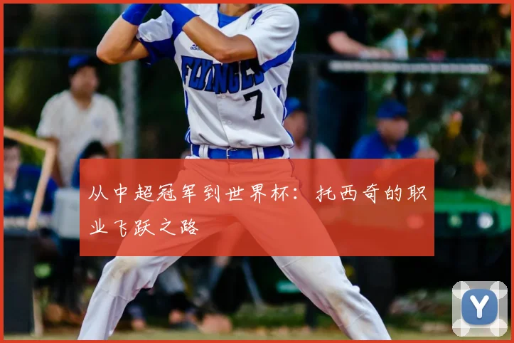 从中超冠军到世界杯:托西奇的职业飞跃之路