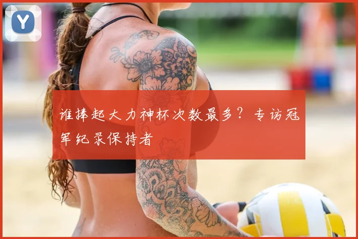 谁捧起大力神杯次数最多？专访冠军纪录保持者