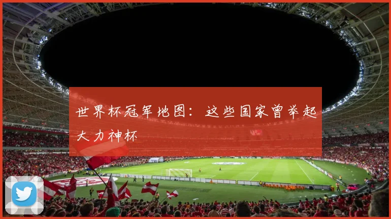 世界杯冠军地图：这些国家曾举起大力神杯