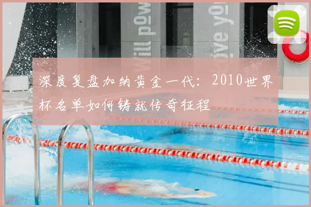 深度复盘加纳黄金一代：2010世界杯名单如何铸就传奇征程