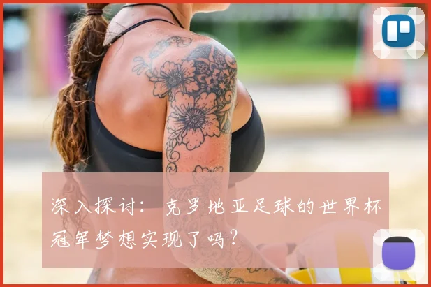深入探讨：克罗地亚足球的世界杯冠军梦想实现了吗？