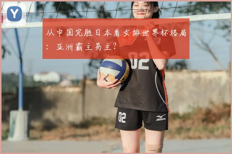 从中国完胜日本看女排世界杯格局:亚洲霸主易主?