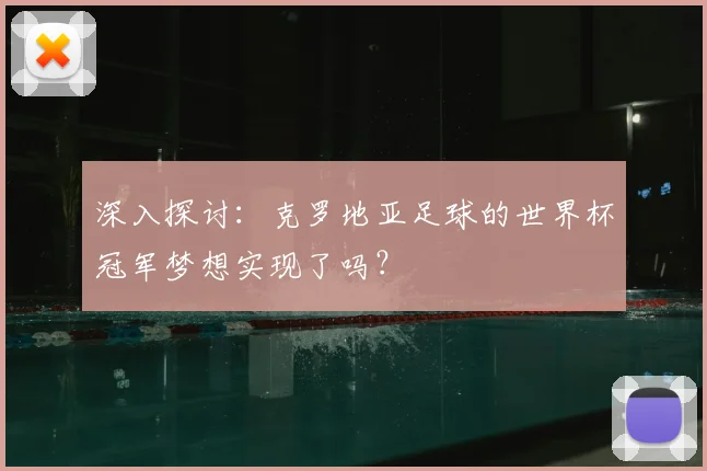 深入探讨:克罗地亚足球的世界杯冠军梦想实现了吗?