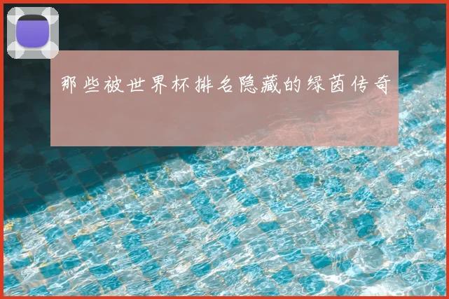 那些被世界杯排名隐藏的绿茵传奇