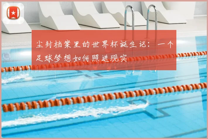 尘封档案里的世界杯诞生记:一个足球梦想如何照进现实