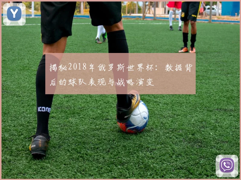 揭秘2018年俄罗斯世界杯：数据背后的球队表现与战略演变