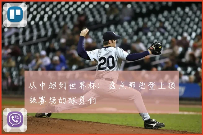 从中超到世界杯:盘点那些登上顶级赛场的球员们