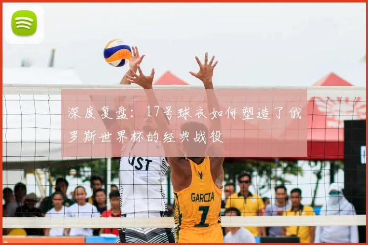 深度复盘：17号球衣如何塑造了俄罗斯世界杯的经典战役