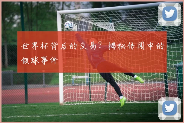 世界杯背后的交易？揭秘传闻中的假球事件