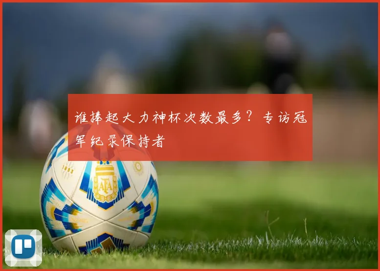 谁捧起大力神杯次数最多？专访冠军纪录保持者