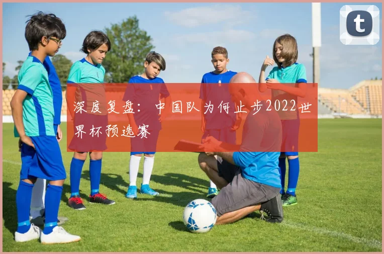 深度复盘：中国队为何止步2022世界杯预选赛