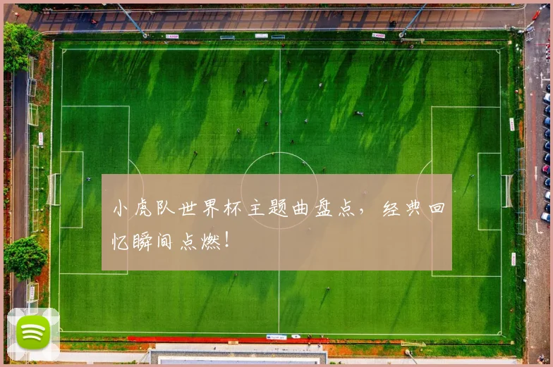 小虎队世界杯主题曲盘点,经典回忆瞬间点燃!
