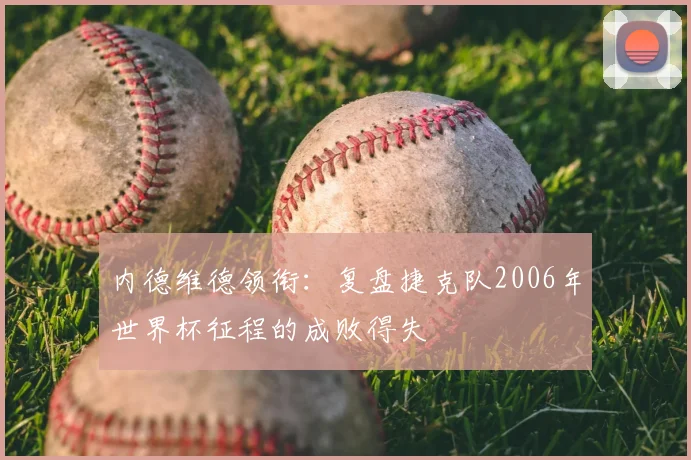 内德维德领衔：复盘捷克队2006年世界杯征程的成败得失