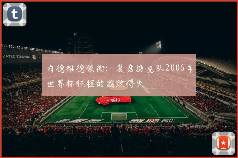 内德维德领衔：复盘捷克队2006年世界杯征程的成败得失