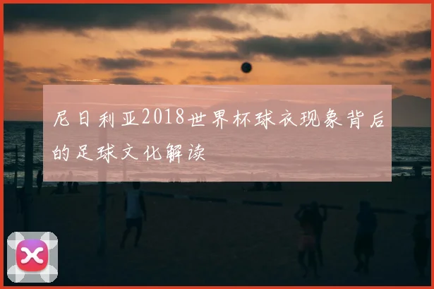 尼日利亚2018世界杯球衣现象背后的足球文化解读