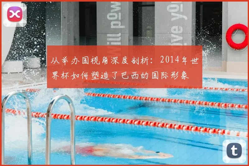 从举办国视角深度剖析:2014年世界杯如何塑造了巴西的国际形象